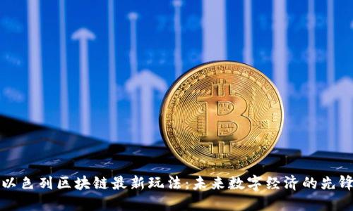 以色列区块链最新玩法：未来数字经济的先锋