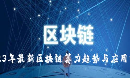 2023年最新区块链算力趋势与应用分析
