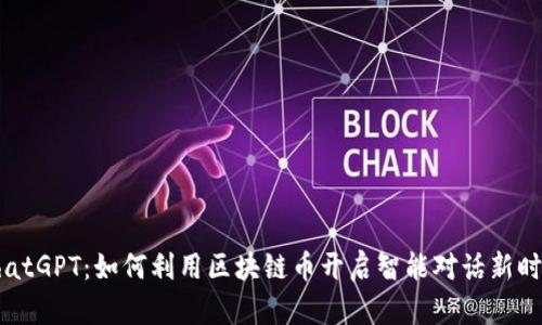 ChatGPT：如何利用区块链币开启智能对话新时代
