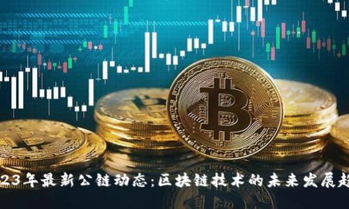 2023年最新公链动态：区块链技术的未来发展趋势