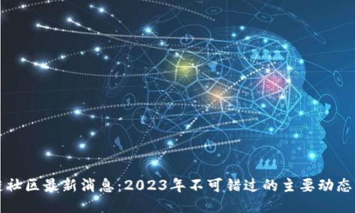 区块链社区最新消息：2023年不可错过的主要动态与趋势