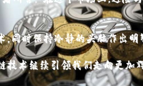   2023年热门区块链币种分析：投资与技术的双重考量 / 
 guanjianci 区块链,热门币种,加密货币,投资趋势 /guanjianci 

引言
在近几年的数字经济浪潮中，区块链技术不仅改变了金融领域的规则，同时也涌现出了众多热门币种。对于投资者而言，选择合适的币种进行投资，是一场对技术前景与市场动态的双重考量。在2023年，哪些币种将继续占据市场的中心舞台？本文将深入分析当前热门区块链币种的特点，并探讨未来趋势。

一、区块链技术简述
区块链是一种去中心化的分布式账本技术，其核心在于通过加密方式确保数据的安全性与透明性。这种技术基础上诞生的币种，不仅具备一定的投资价值，同时也更具技术探索的意义。例如，以太坊（Ethereum）凭借其智能合约功能，渐渐成为了开发者们的天堂。
在阳光洒在老旧木桌上时，一位年轻的程序员正坐在咖啡厅的角落，聚精会神地调试着他的以太坊应用。他的思维与代码，就像流动的数据链条般，充满了无限的可能性。

二、2023年热门币种盘点
1. 比特币（Bitcoin）
作为最早的区块链币种，比特币无疑仍然是市场的领导者。在2023年，比特币的市值依然高企，吸引着无数投资者的目光。但其高波动性仍然让人忐忑，市场的不确定性使得许多人在思考，真正的价值何在？

2. 以太坊（Ethereum）
以太坊的强大在于其智能合约的应用，2023年更是不断扩展其生态系统。随着以太坊2.0的逐步推出，网络的可扩展性和安全性得到了进一步提升，为投资者提供了更为良好的前景。在某个冬日的午后，树枝上挂着冰晶，开发者们围坐在一起，分享着对以太坊未来的畅想，仿佛整个技术界的热情都在这一刻升温。

3. 硬币（Cardano）
作为一项具有高度自我完善机制的区块链平台，Cardano在2023年的表现亦不容小觑。它以学术研究为基础，注重技术的严谨性与可持续性，其专注于第三世界国家的金融包容性，为其赢得了良好的声誉。就像在炎热的夏日，清凉的海风带来的不仅是体感的缓解，更是对未来的期许般，Cardano给无数渴望改变的地方带来了便利。

4. 波卡（Polkadot）
波卡通过其独特的跨链互通技术，使多种区块链之间无缝连接，这一创新设计使其在2023年广受关注。投资者如同追逐晨曦的晨跑者，不断寻找新颖的风景与可能性。波卡的跨链技术，无疑给他们带来了耳目一新的体验。

三、投资市场的趋势分析
2023年的区块链市场，不再是单纯的“币圈”游戏。随着更多传统金融机构的加入，数字资产的合法化趋势日益显著。投资者的心态也在逐渐转变，从短期获利向长期持有转变。在某个市场分析会议上，投资者就像在探讨一本厚重的书籍，透过数字与图表的解读，寻找着潜在的投资机会。

四、热门币种的技术解析
对于真正关注技术的投资者而言，每种币种背后的技术架构与应用场景，是判断其未来价值的核心要素。例如，以太坊的智能合约不仅使得去中心化应用如雨后春笋般涌现，更为开发者带来了丰富的创作空间。
在一个技术交流会上，年轻的开发者们围坐在一起，分享着各自对智能合约的理解，有的展示着自己的作品，有的畅谈着技术的未来，这种创意的碰撞，似乎预示着下一场巨变的到来。

五、投资者的决策考量
对于投资者来说，选择热门币种不仅是对市场的敏锐观察，更是对技术发展趋势的深刻理解。在信息泛滥的时代，如何分辨真正有价值的币种，如何识别那些头条新闻背后的真实故事，都是投资者必须面对的挑战。
想象一下，在一个灯光昏暗的酒吧，投资者们聚集在一起，低声讨论着市场动态，时不时拿起手机查看最新的行情。在这个充满经济气息的环境中，他们的声音交织在一起，像是一曲未完成的交响乐，等待着下一个投资机会的降临。

六、未来展望与潜在风险
展望未来，区块链技术与币种的发展仍将充满机遇与挑战。无论是技术变革还是市场潮流，审慎的投资决策都显得尤为重要。正如一位经验丰富的投资者所言：“在这个市场上，避险与机会并存，唯有深入理解，才能不被潮流所淹没。”

结论
在2023年，区块链币种的投资市场正如同一幅充满变幻的画卷，既有光明的未来，也存在着潜在的黑暗角落。投资者需要以开放的心态去面对新兴技术，同时保持冷静的头脑作出明智的选择。只有这样，才能在这场关于技术与价值的博弈中，旗帜鲜明，立于不败之地。

 p  在这个正如千变万化的区块链市场中，保持敏锐的洞察力与不断追求知识的心态，正是通向成功的关键。让我们共同期待，在未来的日子里，区块链技术继续引领我们走向更加辉煌的明天。 /p 