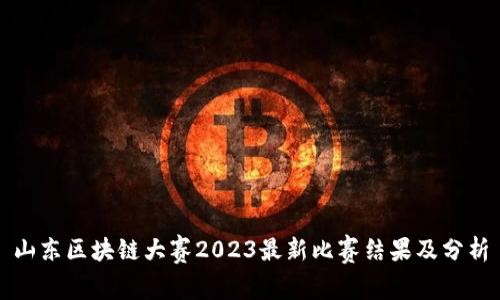 山东区块链大赛2023最新比赛结果及分析