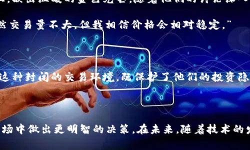 区块链虚拟币封闭交易是指在特定的交易环境或平台上进行的虚拟货币交易，这种交易受限于一定的规则或条件。封闭交易平台通常只允许特定用户或参与者进入，交易过程也可能涉及私密性、限制性或特定的合约条款。这种交易方式在一定程度上提供了安全性和隐私，但也可能限制了流动性和市场机会。

### 详细解析

#### 1. 封闭交易的定义
封闭交易是指在一个受限的交易环境中进行的交易，通常伴随着一系列的规范和条件。与公开市场不同，封闭交易往往只允许特定的人参与，交易的透明度可能相对较低。例如，某些加密货币交易所可能会实施用户认证程序，要求用户提供个人信息和资产证明，以限制参与的人群。

#### 2. 封闭交易的类型
在区块链和虚拟币的生态系统中，封闭交易通常可以分为以下几种类型：

- **私人交易**: 只允许特定用户之间进行，比如朋友或家族成员之间的交易。
- **交易所平台限制**: 某些交易所只允许通过特定验证步骤后参与交易，这种限制可能包括KYC（了解你的客户）流程。
- **合约限定**: 某些虚拟币交易可能涉及合约，规定了交易的规则和条件。

#### 3. 封闭交易的特点
封闭交易有以下几个显著特点：

- **流动性较低**: 由于参与者受限制，交易量可能会较少，影响市场的流动性。
- **隐私保护**: 封闭交易往往在隐私保护方面有一定优势，交易细节不易被外部了解。
- **风险控制**: 封闭交易可以通过设定特定的条款来限制风险，特别是在波动性较大的市场中。

#### 4. 封闭交易的优缺点
封闭交易虽然有其优势，但也伴随着一些缺点：

- **优点**:
  - 增强了交易的私密性和安全性。
  - 可以避免欺诈和市场操纵。
  - 提供了更为稳定的价格区间。

- **缺点**:
  - 可能限制流动性，使得交易者难以快速入市或退市。
  - 用户数量上的限制，可能导致交易机会的减少。
  - 透明度较低，可能增加市场风险。

### 小故事场景

在某个阳光明媚的下午，一群热爱区块链的年轻人聚集在咖啡馆的老旧木桌旁，讨论着最近的虚拟币投资。阳光透过窗户洒在桌面上，映出温暖的金色光芒。随着他们的讨论深入，话题转向了最近在某个封闭交易平台上的投资经历。

“我在这个平台上交易了几笔虚拟币，感觉安全很多。”小明说，敲击着手中的笔记本。“这个平台只允许经过严格认证的用户参与，虽然交易量不大，但我相信价格会相对稳定。”

小芬点了点头：“但是难免会有流动性的问题，万一我急需用钱呢？就算价格不错，也可能难以变现。”

他们讨论的声音此起彼伏，在阳光的照耀下，墙壁上的每一幅画都显得活灵活现，仿佛在提醒着每一个人区块链世界的脆弱与魅力。这种封闭的交易环境，既保护了他们的投资隐私，又让他们在这条新兴的道路上探索着未知的可能性。

### 结语

区块链虚拟币封闭交易虽然有其独特的优势，但也需投资者在选择时谨慎考量。理解优缺点能够帮助投资者在这个波动性极大的市场中做出更明智的决策。在未来，随着技术的发展，封闭交易的形式和规则可能会不断演变，而我们也将在这场加密货币的浪潮中，持续关注与把握每一个机会。