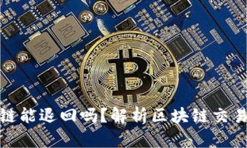 提币到区块链能退回吗？解析区块链交易的不可逆性
