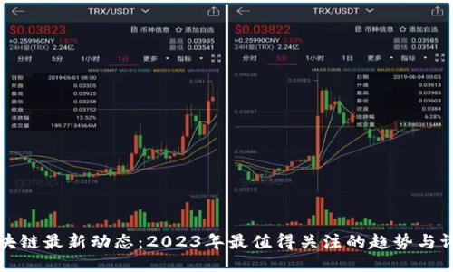 区块链最新动态：2023年最值得关注的趋势与评论