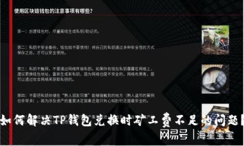 如何解决TP钱包兑换时矿工费不足的问题？