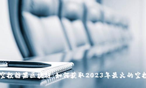 最新空投糖果区块链：如何获取2023年最火的空投项目