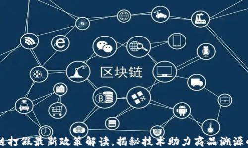 
区块链打假最新政策解读，揭秘技术助力商品溯源的未来