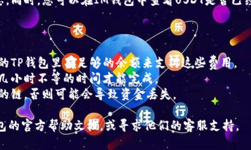 是的，您可以通过一些方式将TP钱包中的USDT（如果您指的是Tether的USDT）转账到IM钱包。不过，请注意以下几个步骤和细节，以确保转账的顺利进行：

### 1. 确认您使用的链

USDT可以在多个区块链上存在，如以太坊（ERC-20）、波场（TRC-20）、和币安智能链（BEP-20）等。在转账之前，请确认您在TP钱包中的USDT具体是在哪个链上。

### 2. 获取IM钱包的接收地址

在IM钱包中，找到您的USDT接收地址。确保该地址与您TP钱包中USDT的链一致。如果您在TP钱包中使用的是ERC-20的USDT，确保在IM钱包中的接收地址也是ERC-20。

### 3. 在TP钱包中发起转账

- 打开TP钱包，选择USDT。
- 点击“转账”或“发送”按钮。
- 输入IM钱包的接收地址，确保没有输入错误。
- 输入您想要转账的金额。
- 确认交易，并完成相应的操作（如输入交易密码等）。

### 4. 确认转账状态

转账发起后，您可以在TP钱包的交易记录中查看此交易的状态。同时，您可以在IM钱包中查看USDT是否已经到账。

### 注意事项

- **网络费用**：转账可能需要支付一定的网络费用，确保您的TP钱包里有足够的余额来支付这些费用。
- **转账时间**：根据网络拥堵情况，转账可能需要几分钟到几小时不等的时间才能完成。
- **选择正确的链**：在进行转账时，一定要确保您使用相同的链，否则可能会导致资金丢失。

如果您在操作过程中遇到任何问题，可以参考TP钱包和IM钱包的官方帮助文档，或寻求他们的客服支持。