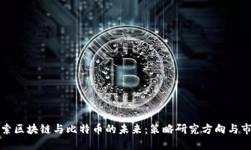 深入探索区块链与比特币的未来：策略研究方向与市场趋势