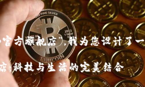 基于您提到的“tp官方旗舰店”，我为您设计了一个的和内容大纲。

探索TP官方旗舰店：科技与生活的完美结合