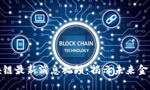 王正明区块链最新消息视频：揭示未来金融的黑科技