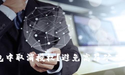 如何在TP钱包中取消授权？避免高昂矿工费的实用技巧