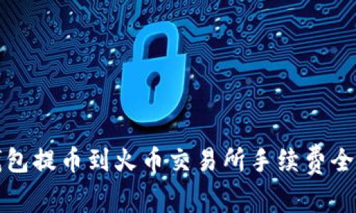 tp钱包提币到火币交易所手续费全解析