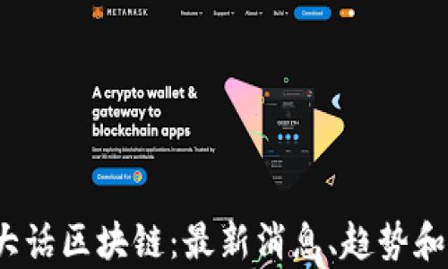 
2023年大话区块链：最新消息、趋势和技术分析