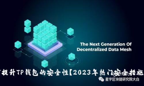 如何提升TP钱包的安全性？2023年热门安全措施详解