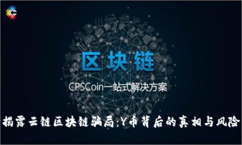 揭露云链区块链骗局：Y币背后的真相与风险