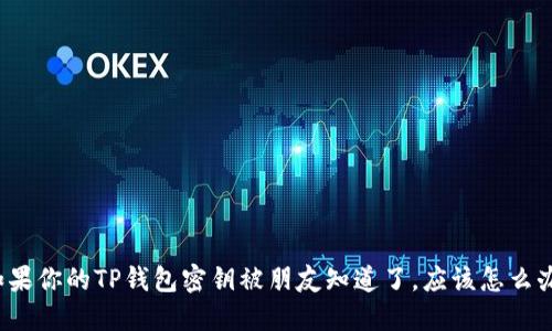 如果你的TP钱包密钥被朋友知道了，应该怎么办？