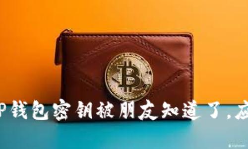 如果你的TP钱包密钥被朋友知道了，应该怎么办？