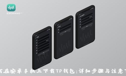 如何在安卓手机上下载TP钱包:详细步骤与注意事项