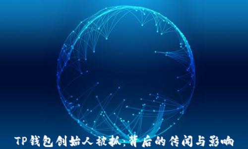 
TP钱包创始人被抓：背后的传闻与影响