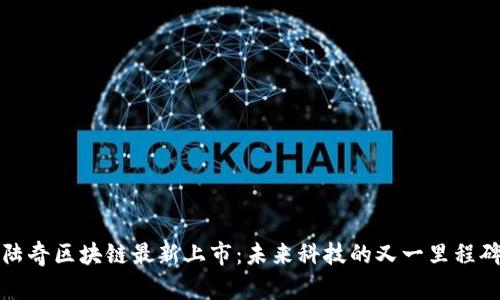 陆奇区块链最新上市:未来科技的又一里程碑