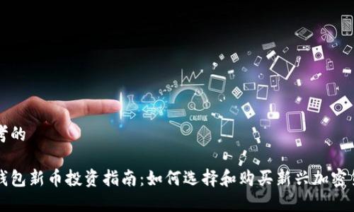 思考的

tp钱包新币投资指南：如何选择和购买新兴加密货币