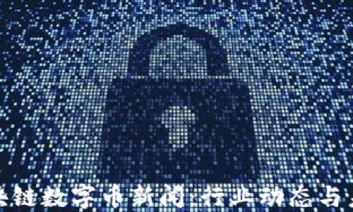 
最新区块链数字币新闻：行业动态与未来趋势