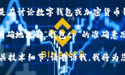 “钱包tp”这一术语通常不是一个普遍认可的缩写或词汇，可能在不同的上下文中有不同的含义。

在某些情况下，“tp”可能代表“转账（Transfer）”或“交易（Transaction）”的简写，尤其是在讨论数字钱包或加密货币钱包的环境中。例如，用户可能会在数字钱包中进行转账操作，这时可能会提到“钱包tp”。

但是，如果您在讨论的是特定的应用程序、平台或货币，它可能有更特别的含义。为了更明确地理解“钱包tp”的准确意思，可以提供更多上下文或细节。

如果您希望了解更多关于数字钱包、如何进行转账、使用加密货币钱包的基本知识或相关技术细节，请告诉我，我将为您提供所需的信息。