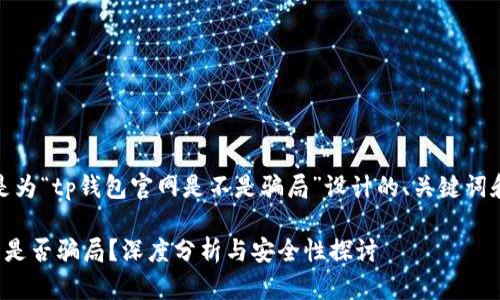 为了，以下是为“tp钱包官网是不是骗局”设计的、关键词和内容大纲：

tp钱包官网是否骗局？深度分析与安全性探讨