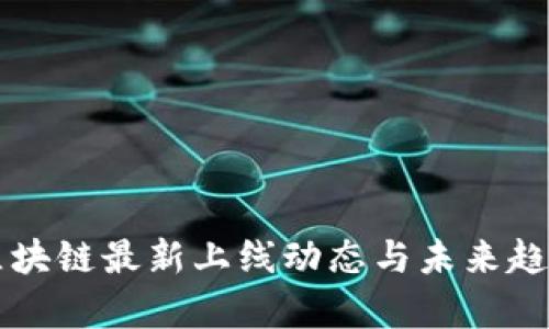 北京区块链最新上线动态与未来趋势解析