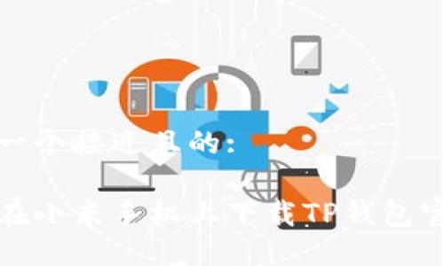 思考一个接近且的:

如何在小米手机上下载TP钱包官方版