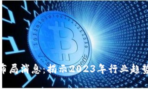 区块链最新布局消息:揭示2023年行业趋势与发展机遇