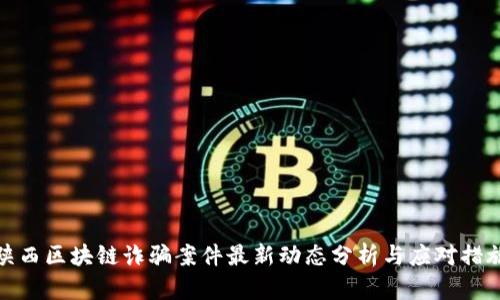 陕西区块链诈骗案件最新动态分析与应对措施
