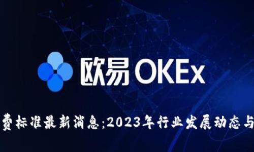 区块链收费标准最新消息：2023年行业发展动态与未来趋势
