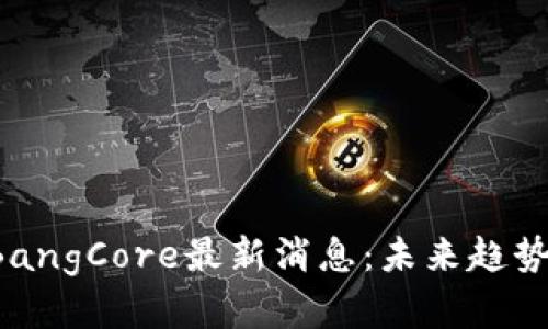 区块链BigBangCore最新消息：未来趋势与市场分析