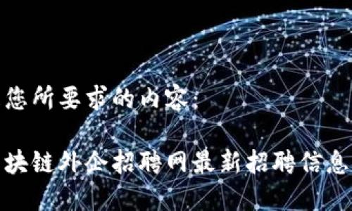 以下是您所要求的内容：

深圳区块链外企招聘网最新招聘信息与机会