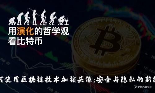 如何使用区块链技术加锁头像：安全与隐私的新纪元