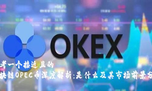 思考一个接近且的
区块链OPEC币深度解析：是什么及其市场前景分析
