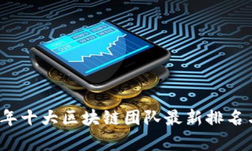 2023年十大区块链团队最新排名与分析