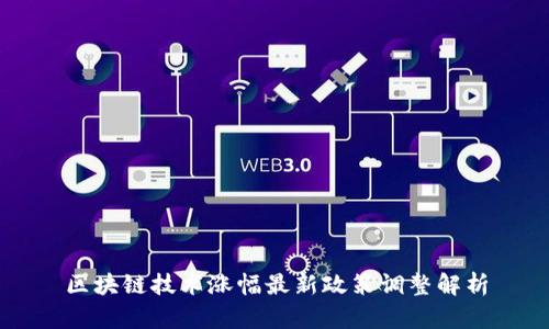 区块链技术涨幅最新政策调整解析