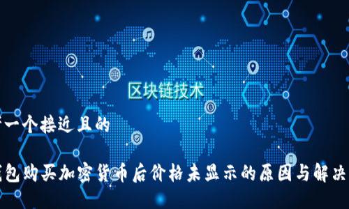 思考一个接近且的
TP钱包购买加密货币后价格未显示的原因与解决方案