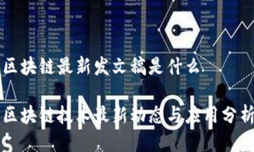 区块链最新发文稿是什么

区块链技术最新动态与应用分析