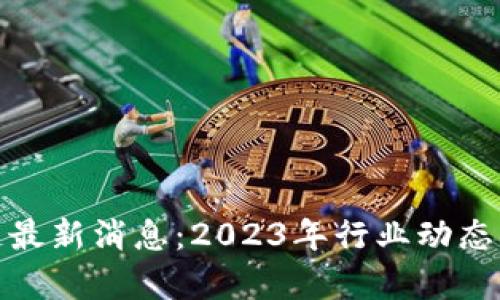 NEB区块链最新消息：2023年行业动态与趋势分析