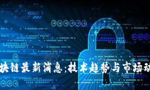 冯军区块链最新消息：技术趋势与市场动向解析