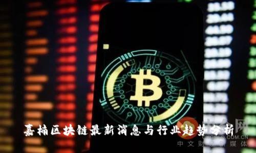 嘉楠区块链最新消息与行业趋势分析