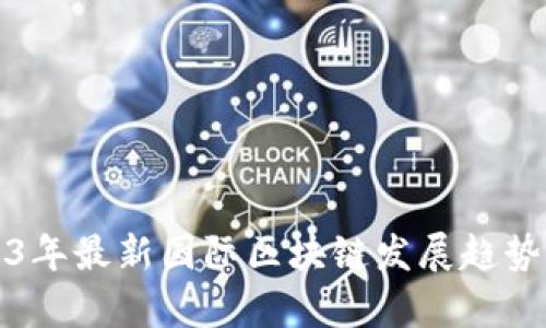 2023年最新国际区块链发展趋势分析