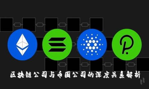 区块链公司与币圈公司的深度关系解析