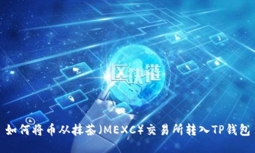 如何将币从抹茶(MEXC)交易所转入TP钱包